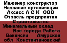 Инженер-конструктор › Название организации ­ Аксесс-А.С.К, ООО › Отрасль предприятия ­ Строительство › Минимальный оклад ­ 35 000 - Все города Работа » Вакансии   . Амурская обл.,Константиновский р-н